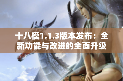 十八模1.1.3版本发布：全新功能与改进的全面升级