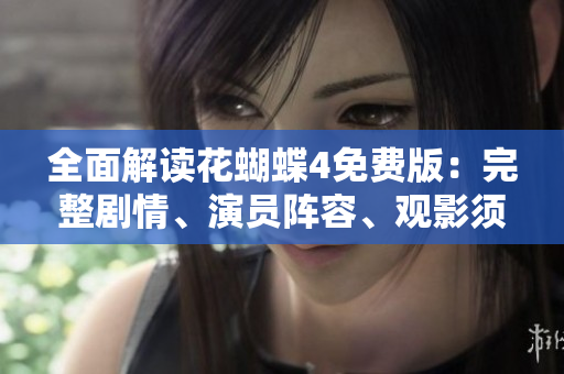 全面解读花蝴蝶4免费版：完整剧情、演员阵容、观影须知等全攻略！