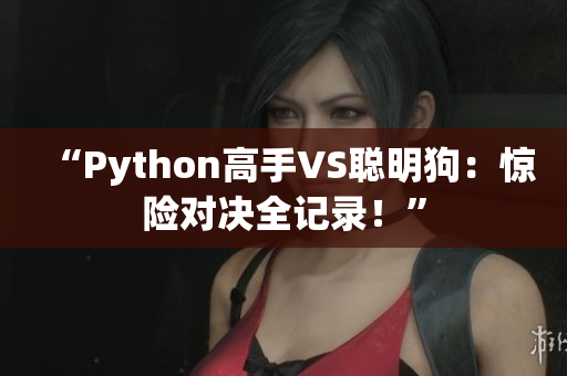 “Python高手VS聪明狗：惊险对决全记录！”