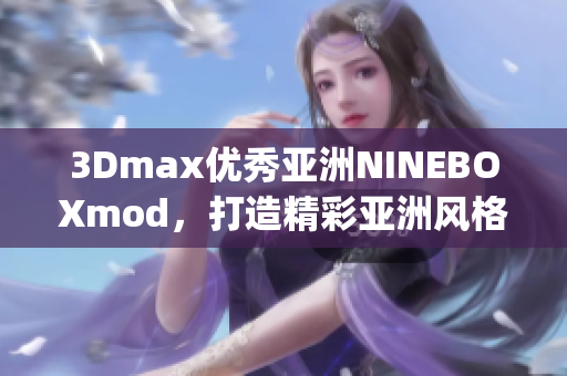 3Dmax优秀亚洲NINEBOXmod，打造精彩亚洲风格设计(1)
