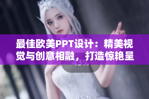 最佳欧美PPT设计：精美视觉与创意相融，打造惊艳呈现的演示稿