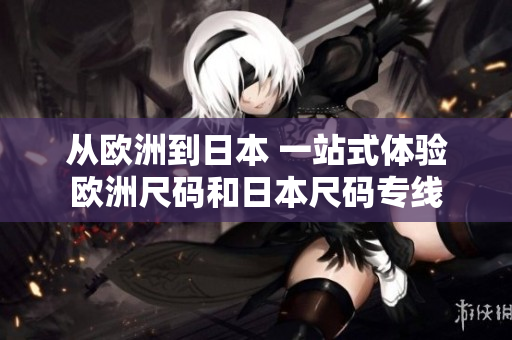 从欧洲到日本 一站式体验欧洲尺码和日本尺码专线