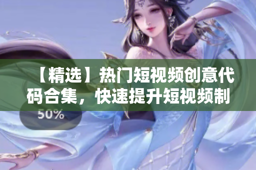 【精选】热门短视频创意代码合集，快速提升短视频制作技能