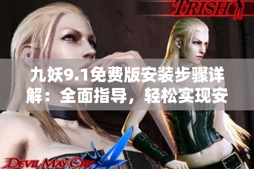 九妖9.1免费版安装步骤详解：全面指导，轻松实现安装成功