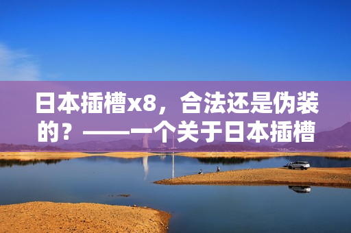 日本插槽x8，合法还是伪装的？——一个关于日本插槽x8的新课题