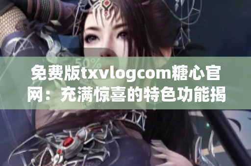 免费版txvlogcom糖心官网：充满惊喜的特色功能揭秘