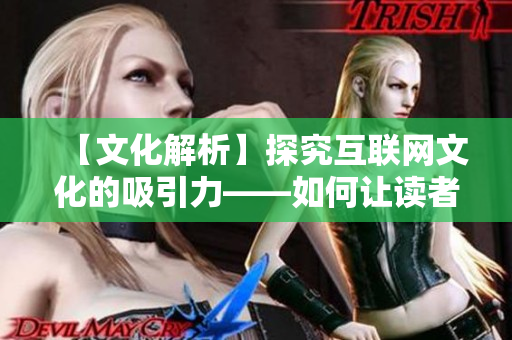 【文化解析】探究互联网文化的吸引力——如何让读者沉迷于阅读？