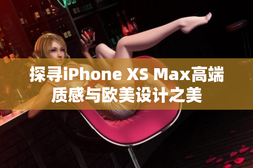 探寻iPhone XS Max高端质感与欧美设计之美