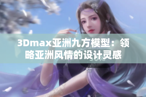 3Dmax亚洲九方模型：领略亚洲风情的设计灵感