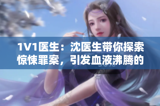 1V1医生：沈医生带你探索惊悚罪案，引发血液沸腾的心理笔趣阁