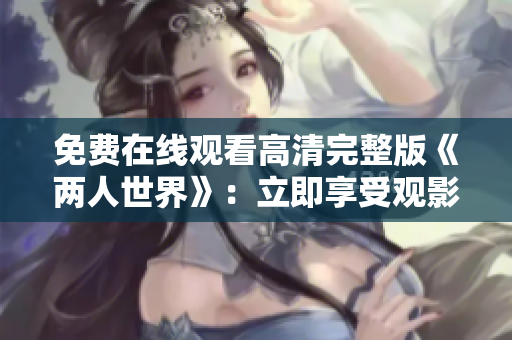 免费在线观看高清完整版《两人世界》：立即享受观影乐趣