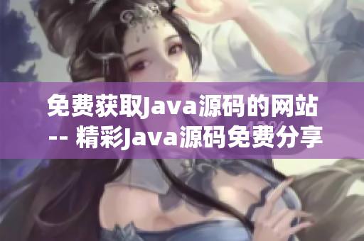 免费获取Java源码的网站 -- 精彩Java源码免费分享站(1)