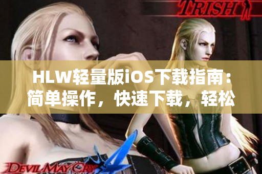 HLW轻量版iOS下载指南：简单操作，快速下载，轻松上手