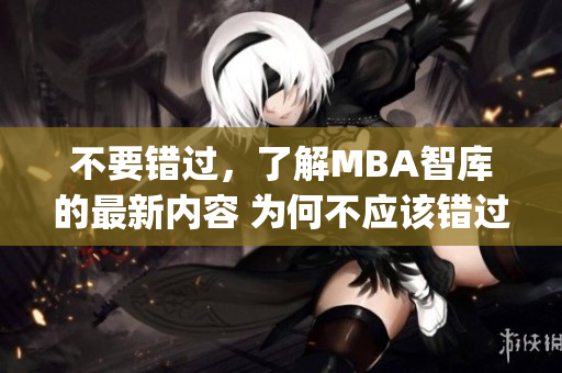 不要错过，了解MBA智库的最新内容 为何不应该错过MBA智库？(1)