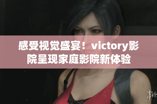 感受视觉盛宴！victory影院呈现家庭影院新体验