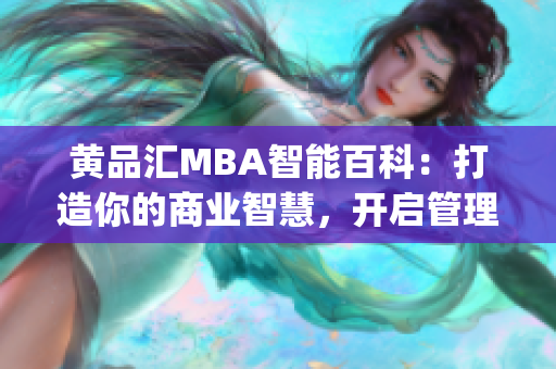 黄品汇MBA智能百科：打造你的商业智慧，开启管理智慧新时代(1)