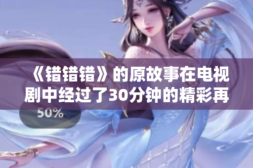 《错错错》的原故事在电视剧中经过了30分钟的精彩再现