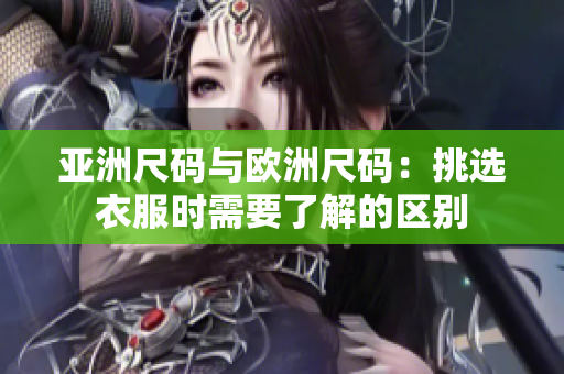 亚洲尺码与欧洲尺码：挑选衣服时需要了解的区别