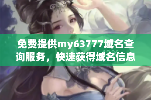 免费提供my63777域名查询服务，快速获得域名信息！