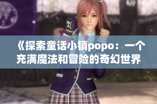 《探索童话小镇popo：一个充满魔法和冒险的奇幻世界》