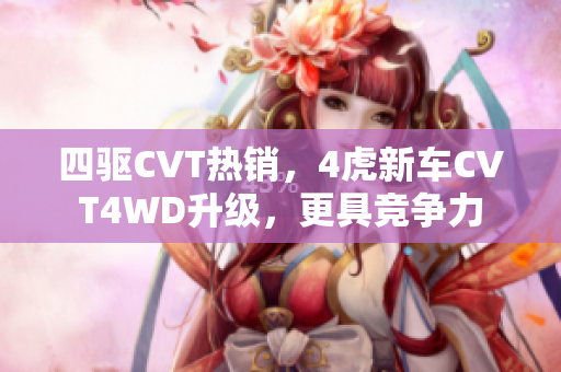 四驱CVT热销，4虎新车CVT4WD升级，更具竞争力