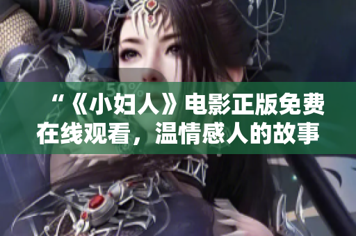 “《小妇人》电影正版免费在线观看，温情感人的故事引发共鸣！”