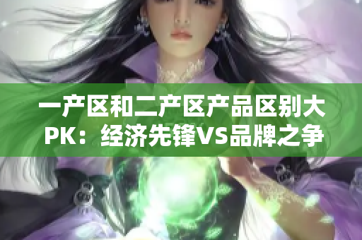 一产区和二产区产品区别大 PK：经济先锋VS品牌之争