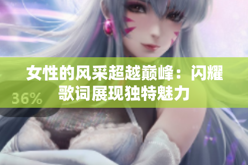 女性的风采超越巅峰：闪耀歌词展现独特魅力