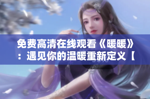 免费高清在线观看《暖暖》：遇见你的温暖重新定义【新鲜观点】