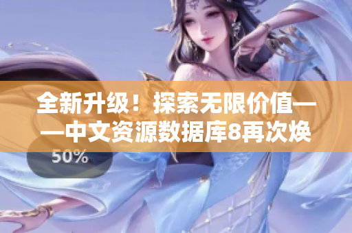 全新升级！探索无限价值——中文资源数据库8再次焕发光彩