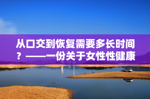 从口交到恢复需要多长时间？——一份关于女性性健康的调查报告