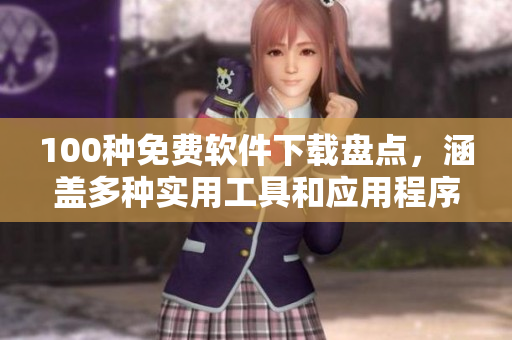 100种免费软件下载盘点，涵盖多种实用工具和应用程序