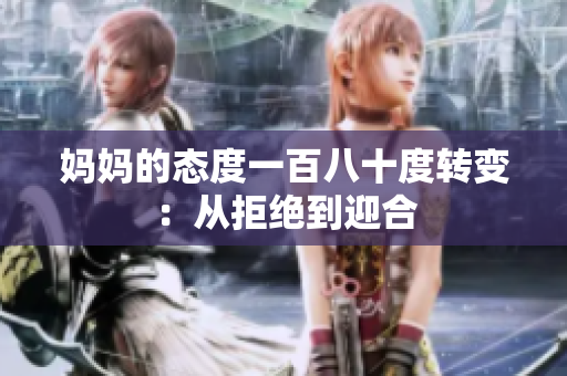 妈妈的态度一百八十度转变：从拒绝到迎合