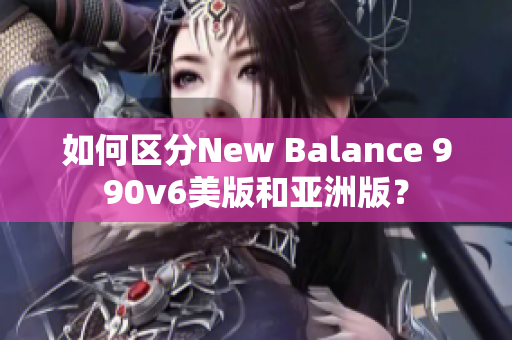 如何区分New Balance 990v6美版和亚洲版？