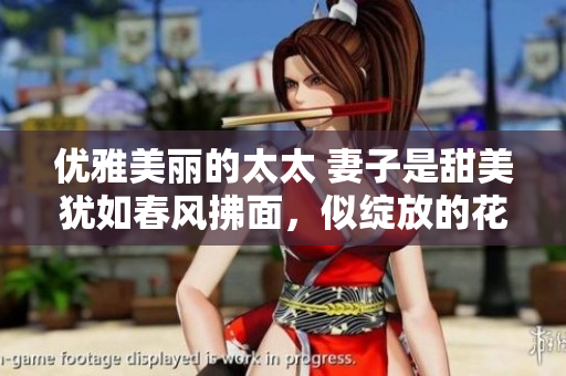 优雅美丽的太太 妻子是甜美犹如春风拂面，似绽放的花朵般美好。