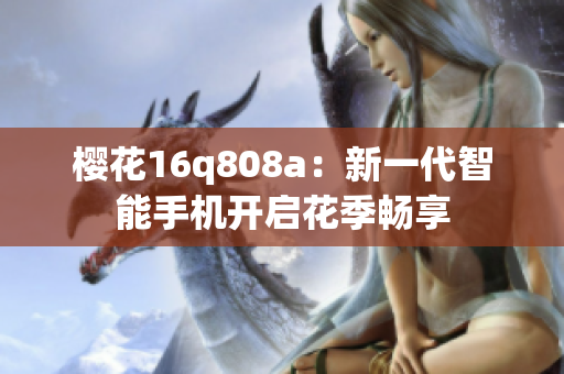 樱花16q808a：新一代智能手机开启花季畅享