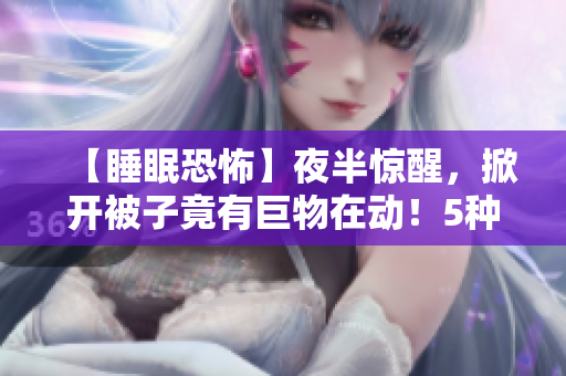 【睡眠恐怖】夜半惊醒，掀开被子竟有巨物在动！5种可能让你不寐的因素