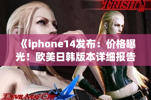 《iphone14发布：价格曝光！欧美日韩版本详细报告》