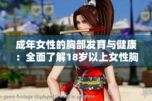 成年女性的胸部发育与健康：全面了解18岁以上女性胸部保健的重要性