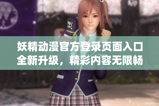 妖精动漫官方登录页面入口全新升级，精彩内容无限畅享(1)