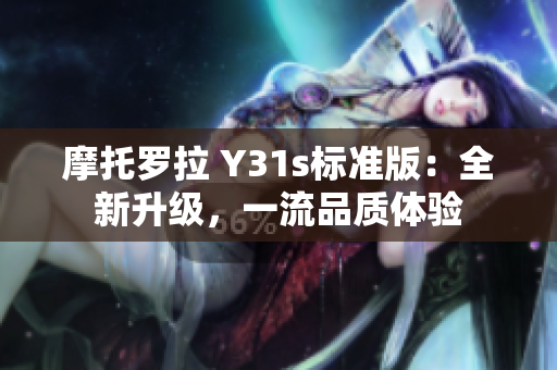 摩托罗拉 Y31s标准版：全新升级，一流品质体验