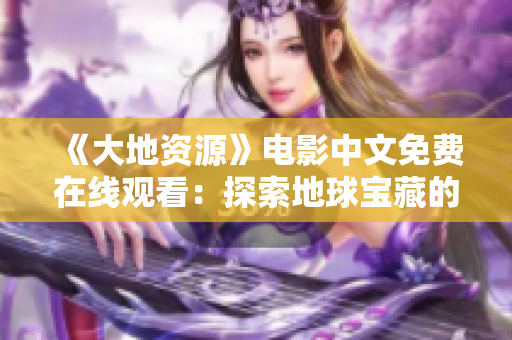 《大地资源》电影中文免费在线观看：探索地球宝藏的启迪之旅