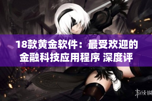 18款黄金软件：最受欢迎的金融科技应用程序 深度评测(1)
