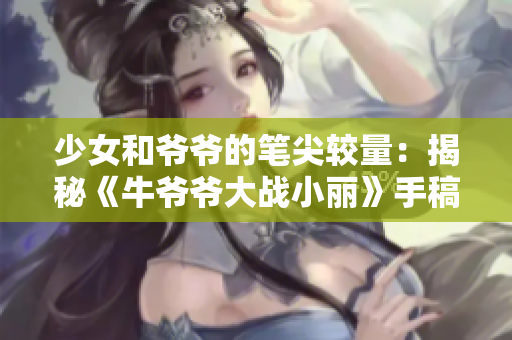 少女和爷爷的笔尖较量：揭秘《牛爷爷大战小丽》手稿作者