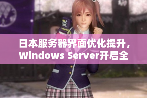 日本服务器界面优化提升，Windows Server开启全新篇章