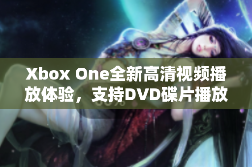 Xbox One全新高清视频播放体验，支持DVD碟片播放