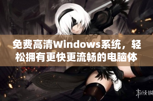 免费高清Windows系统，轻松拥有更快更流畅的电脑体验