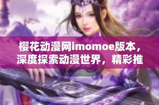 樱花动漫网imomoe版本，深度探索动漫世界，精彩推荐热门作品