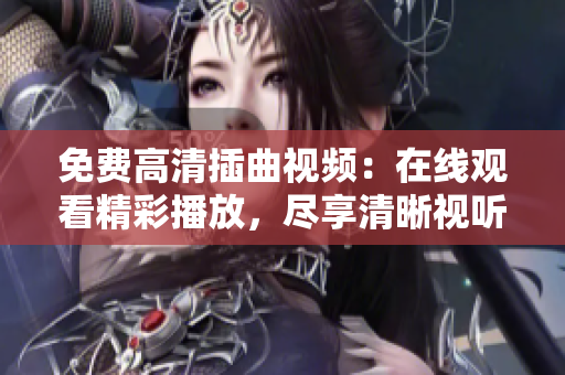 免费高清插曲视频：在线观看精彩播放，尽享清晰视听盛宴
