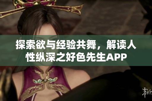 探索欲与经验共舞，解读人性纵深之好色先生APP